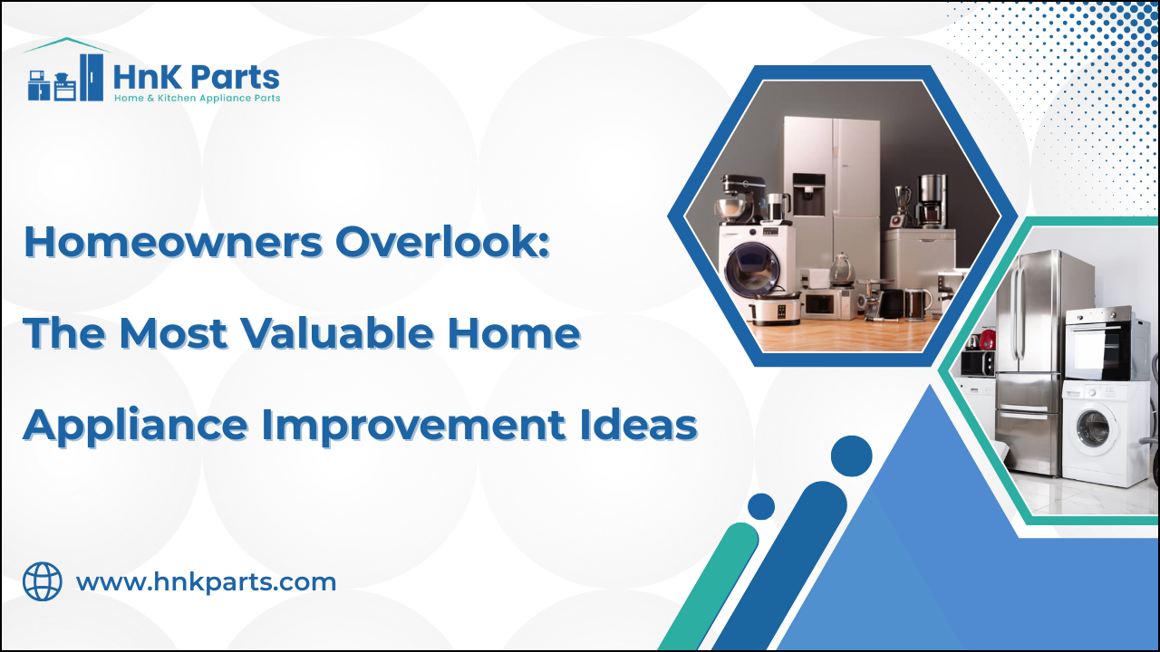 Homeowners Overlook: The Most Valuable Home Appliance Improvement Ideas