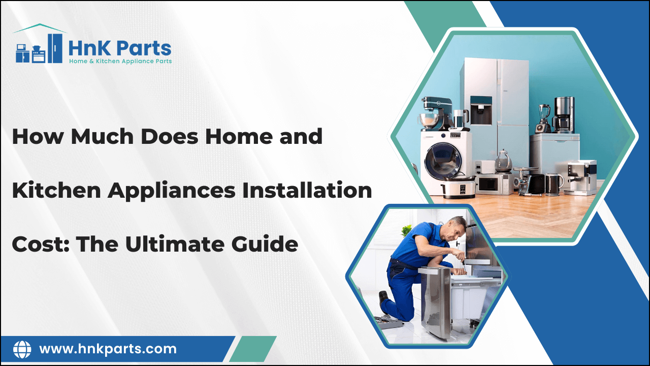 How Much Does Home and Kitchen Appliances Installation Cost: The Ultimate Guide