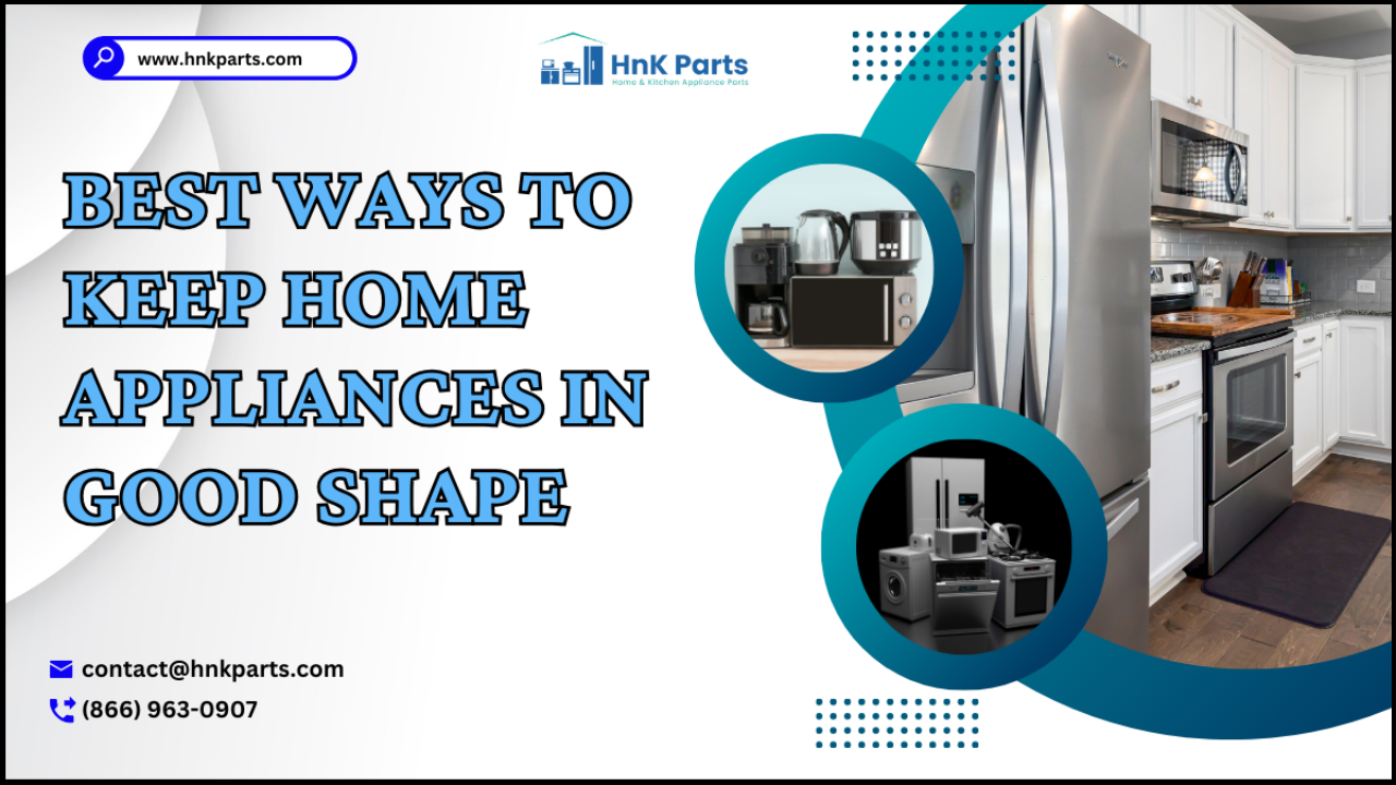 Best Ways To Keep Home Appliances In Good Shape